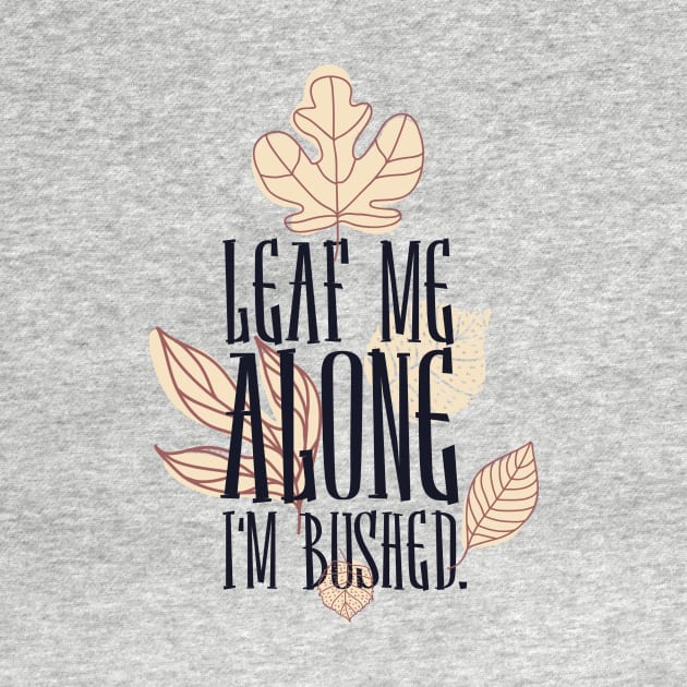 Leaf me alone i'm bushed by Designsforall